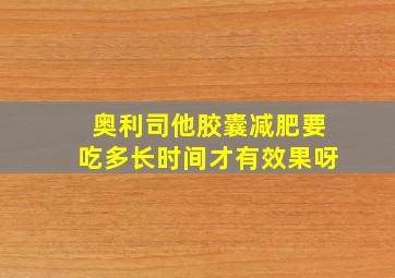 奥利司他胶囊减肥要吃多长时间才有效果呀