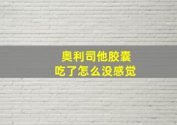 奥利司他胶囊吃了怎么没感觉