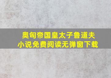 奥匈帝国皇太子鲁道夫小说免费阅读无弹窗下载