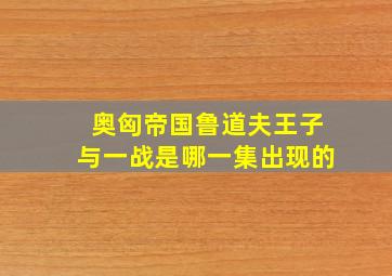 奥匈帝国鲁道夫王子与一战是哪一集出现的