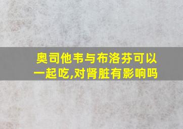 奥司他韦与布洛芬可以一起吃,对肾脏有影响吗