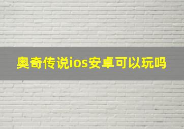 奥奇传说ios安卓可以玩吗