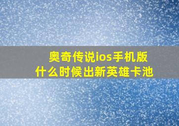 奥奇传说ios手机版什么时候出新英雄卡池