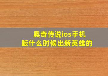 奥奇传说ios手机版什么时候出新英雄的