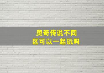 奥奇传说不同区可以一起玩吗