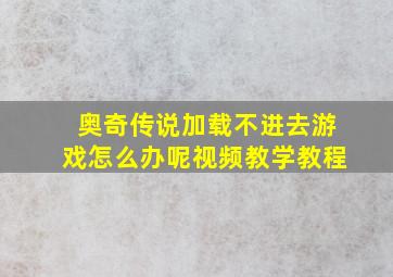 奥奇传说加载不进去游戏怎么办呢视频教学教程