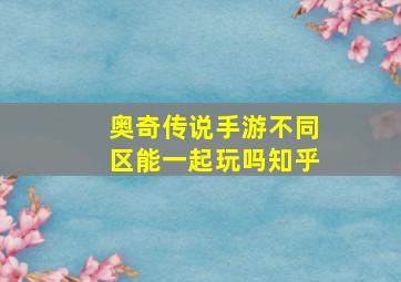 奥奇传说手游不同区能一起玩吗知乎