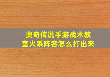 奥奇传说手游战术教室火系阵容怎么打出来