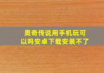 奥奇传说用手机玩可以吗安卓下载安装不了