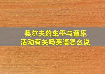 奥尔夫的生平与音乐活动有关吗英语怎么说