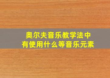 奥尔夫音乐教学法中有使用什么等音乐元素