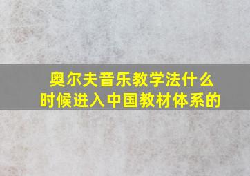 奥尔夫音乐教学法什么时候进入中国教材体系的