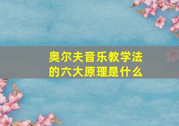 奥尔夫音乐教学法的六大原理是什么