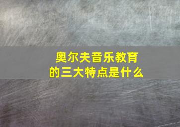 奥尔夫音乐教育的三大特点是什么