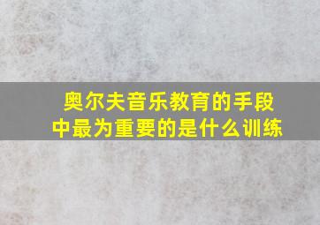 奥尔夫音乐教育的手段中最为重要的是什么训练