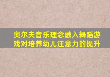 奥尔夫音乐理念融入舞蹈游戏对培养幼儿注意力的提升