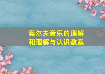 奥尔夫音乐的理解和理解与认识教案