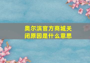 奥尔滨官方商城关闭原因是什么意思