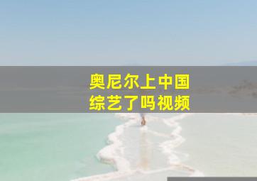 奥尼尔上中国综艺了吗视频