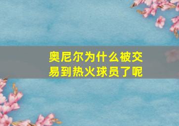 奥尼尔为什么被交易到热火球员了呢