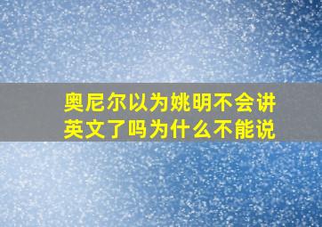 奥尼尔以为姚明不会讲英文了吗为什么不能说