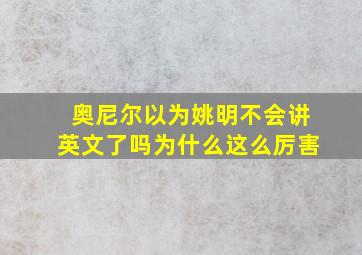 奥尼尔以为姚明不会讲英文了吗为什么这么厉害