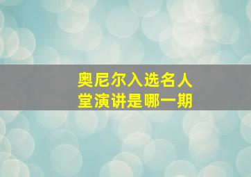 奥尼尔入选名人堂演讲是哪一期