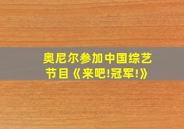 奥尼尔参加中国综艺节目《来吧!冠军!》