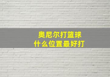 奥尼尔打篮球什么位置最好打