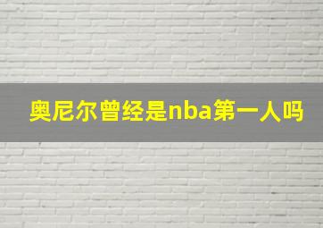 奥尼尔曾经是nba第一人吗