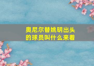 奥尼尔替姚明出头的球员叫什么来着