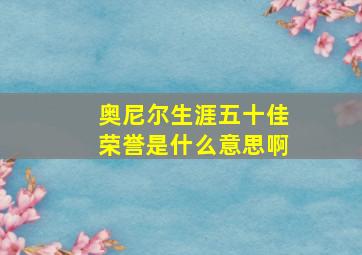 奥尼尔生涯五十佳荣誉是什么意思啊