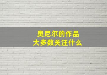 奥尼尔的作品大多数关注什么