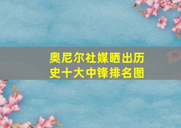 奥尼尔社媒晒出历史十大中锋排名图