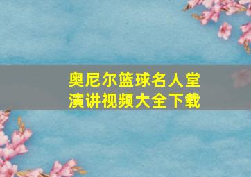 奥尼尔篮球名人堂演讲视频大全下载