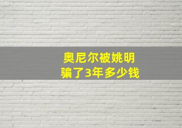 奥尼尔被姚明骗了3年多少钱