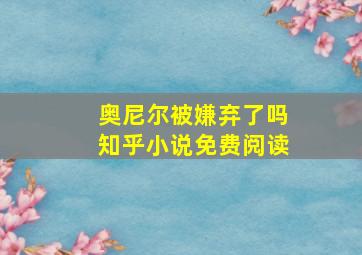 奥尼尔被嫌弃了吗知乎小说免费阅读