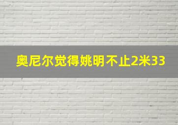 奥尼尔觉得姚明不止2米33