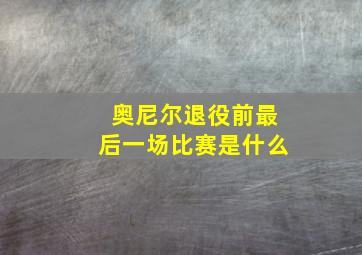 奥尼尔退役前最后一场比赛是什么