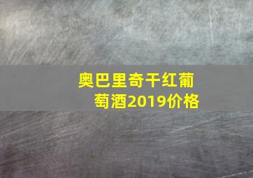 奥巴里奇干红葡萄酒2019价格