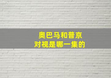 奥巴马和普京对视是哪一集的