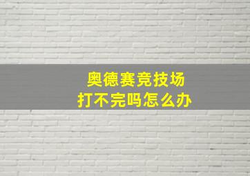 奥德赛竞技场打不完吗怎么办