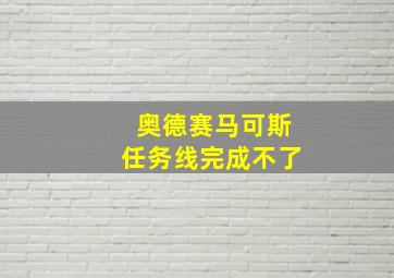 奥德赛马可斯任务线完成不了