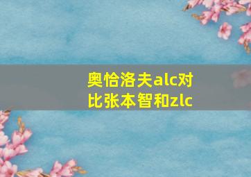 奥恰洛夫alc对比张本智和zlc