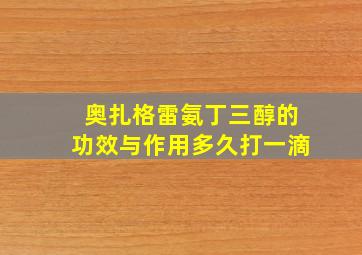 奥扎格雷氨丁三醇的功效与作用多久打一滴