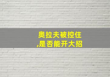 奥拉夫被控住,是否能开大招