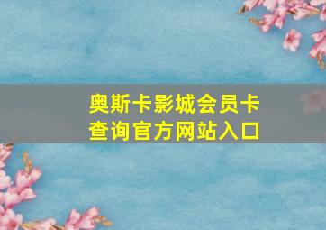 奥斯卡影城会员卡查询官方网站入口