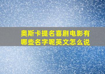 奥斯卡提名喜剧电影有哪些名字呢英文怎么说