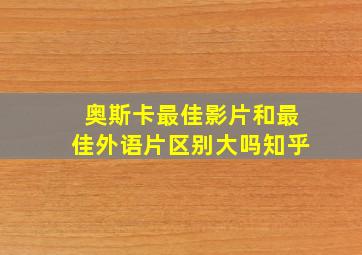 奥斯卡最佳影片和最佳外语片区别大吗知乎