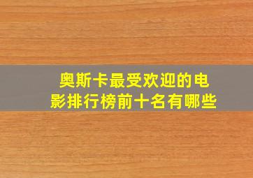 奥斯卡最受欢迎的电影排行榜前十名有哪些